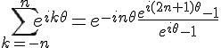 4$\Bigsum_{k=-n}^ne^{ik\theta}=e^{-in\theta}\frac{e^{i(2n+1)\theta}-1}{e^{i\theta}-1}